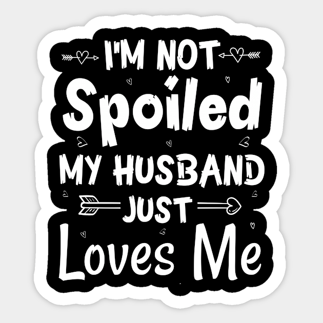 Im Not Spoiled My Husband Just Loves Me Im Not Spoiled Sticker 